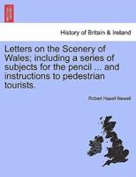 Letters on the Scenery of Wales; including a series of subjects for the pencil ... and instructions to pedestrian tourists.