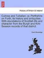 Culross and Tulliallan; or, Perthshire on Forth, its history and antiquities. With elucidations of Scottish life and character from the Burgh and Kirk-Session records of that district.