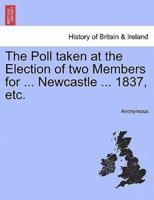 The Poll taken at the Election of two Members for ... Newcastle ... 1837, etc.