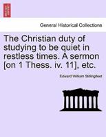 The Christian duty of studying to be quiet in restless times. A sermon [on 1 Thess. iv. 11], etc.