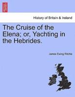The Cruise of the Elena; or, Yachting in the Hebrides.