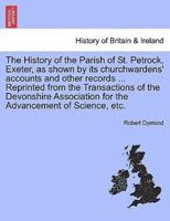 The History of the Parish of St. Petrock, Exeter, as shown by its churchwardens' accounts and other records ... Reprinted from the Transactions of the Devonshire Association for the Advancement of Science, etc.