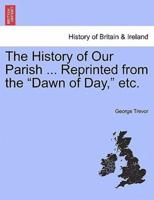 The History of Our Parish ... Reprinted from the "Dawn of Day," etc.