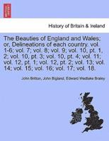 The Beauties of England and Wales; or, Delineations of Each Country. Vol. 1-6; Vol. 7; Vol. 8; Vol. 9; Vol. 10, Pt. 1, 2; Vol. 10, Pt. 3; Vol. 10, Pt. 4; Vol. 11; Vol. 12, Pt. 1; Vol. 12, Pt. 2; Vol. 13; Vol. 14; Vol. 15; Vol. 16; Vol. 17; Vol. 18.