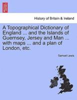 A Topographical Dictionary of England ... And the Islands of Guernsey, Jersey and Man ... With Maps ... And a Plan of London, Etc.