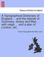 A Topographical Dictionary of England ... and the Islands of Guernsey, Jersey and Man ... with maps ... and a plan of London, etc. Vol. II, Third Edition