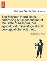 The Missouri Hand-Book, embracing a full description of the State of Missouri; her agricultural, mineralogical and geological character, etc.