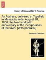 An Address, delivered at Topsfield in Massachusetts, August 28, 1850: the two hundredth anniversary of the incorporation of the town. [With portraits.]