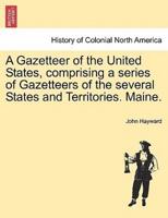 A Gazetteer of the United States, comprising a series of Gazetteers of the several States and Territories. Maine.