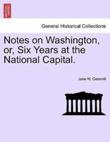 Notes on Washington, or, Six Years at the National Capital.
