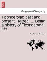 Ticonderoga: past and present. "Mixed" ... Being a history of Ticonderoga, etc.