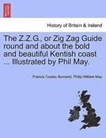 The Z.Z.G., or Zig Zag Guide round and about the bold and beautiful Kentish coast ... Illustrated by Phil May.