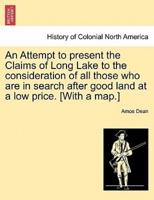 An Attempt to present the Claims of Long Lake to the consideration of all those who are in search after good land at a low price. [With a map.]