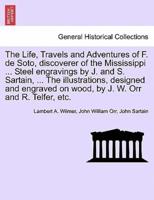 The Life, Travels and Adventures of F. De Soto, Discoverer of the Mississippi ... Steel Engravings by J. And S. Sartain, ... The Illustrations, Designed and Engraved on Wood, by J. W. Orr and R. Telfer, Etc.