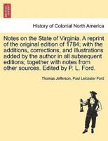 Notes on the State of Virginia. A reprint of the original edition of 1784; with the additions, corrections, and illustrations added by the author in all subsequent editions; together with notes from other sources. Edited by P. L. Ford.