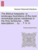 The Biblical keepsake: or, landscape illustrations of the most remarkable places mentioned in the Holy Scriptures ... With descriptions ... by ... T. H. H.
