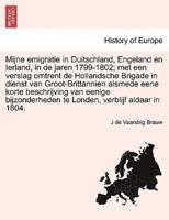 Mijne emigratie in Duitschland, Engeland en Ierland, in de jaren 1799-1802; met een verslag omtrent de Hollandsche Brigade in dienst van Groot-Brittannien alsmede eene korte beschrijving van eenige bijzonderheden te Londen, verblijf aldaar in 1804.