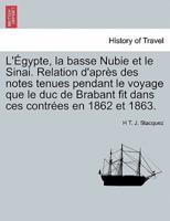 L'Égypte, la basse Nubie et le Sinai. Relation d'après des notes tenues pendant le voyage que le duc de Brabant fit dans ces contrées en 1862 et 1863.