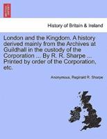 London and the Kingdom. A history derived mainly from the Archives at Guildhall in the custody of the Corporation ... By R. R. Sharpe ... Printed by order of the Corporation, etc. Vol. II
