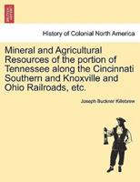 Mineral and Agricultural Resources of the portion of Tennessee along the Cincinnati Southern and Knoxville and Ohio Railroads, etc.