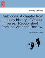 Carb oona. A chapter from the early history of Victoria [In verse.] Republished from the Victorian Review.