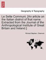 Le Sette Communi. [An article on the Italian district of that name. Extracted from the Journal of the Anthropological Institute of Great Britain and Ireland.]