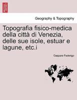 Topografia fisico-medica della città di Venezia, delle sue isole, estuar e lagune, etc.i