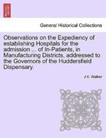 Observations on the Expediency of establishing Hospitals for the admission ... of In-Patients, in Manufacturing Districts, addressed to the Governors of the Huddersfield Dispensary.