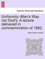Uniformity:-Man's Way not God's. A lecture delivered in commemoration of 1662.
