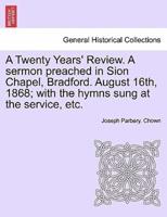 A Twenty Years' Review. A sermon preached in Sion Chapel, Bradford. August 16th, 1868; with the hymns sung at the service, etc.