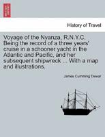 Voyage of the Nyanza, R.N.Y.C. Being the record of a three years' cruise in a schooner yacht in the Atlantic and Pacific, and her subsequent shipwreck ... With a map and illustrations.