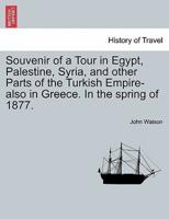 Souvenir of a Tour in Egypt, Palestine, Syria, and other Parts of the Turkish Empire-also in Greece. In the spring of 1877.