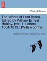 The Works of Lord Byron. Edited by William Ernest Henley. (Vol. 1. Letters, 1804-1813.) [With a Portrait.]