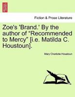 Zoe's 'Brand.' By the author of "Recommended to Mercy" [i.e. Matilda C. Houstoun].