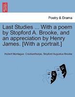 Last Studies ... With a poem by Stopford A. Brooke, and an appreciation by Henry James. [With a portrait.]