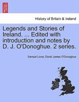 Legends and Stories of Ireland. ... Edited with introduction and notes by D. J. O'Donoghue. 2 series.