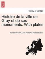 Histoire De La Ville De Gray Et De Ses Monuments. With Plates