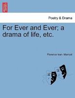 For Ever and Ever; a drama of life, etc.
