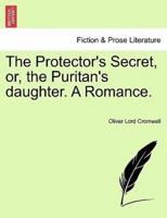 The Protector's Secret, or, the Puritan's daughter. A Romance.