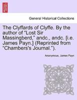 The Clyffards of Clyffe. By the author of "Lost Sir Massingberd," andc., andc. [i.e. James Payn.] (Reprinted from "Chambers's Journal.").