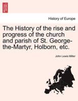 The History of the rise and progress of the church and parish of St. George-the-Martyr, Holborn, etc.