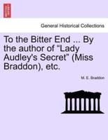 To the Bitter End ... By the author of "Lady Audley's Secret" (Miss Braddon), etc.