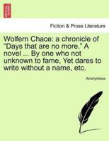 Wolfern Chace: a chronicle of "Days that are no more." A novel ... By one who not unknown to fame, Yet dares to write without a name, etc.