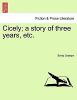 Cicely; a story of three years, etc.