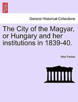 The City of the Magyar, or Hungary and her institutions in 1839-40.