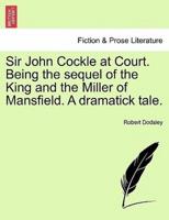 Sir John Cockle at Court. Being the sequel of the King and the Miller of Mansfield. A dramatick tale.