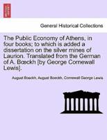 The Public Economy of Athens, in four books; to which is added a dissertation on the silver mines of Laurion. Translated from the German of A. Bœckh [by George Cornewall Lewis]. Vol. II.