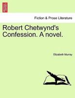 Robert Chetwynd's Confession. A novel.