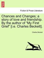 Chances and Changes; a story of love and friendship. By the author of "My First Grief" [i.e. Charles Beckett].