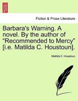 Barbara's Warning. A novel. By the author of "Recommended to Mercy" [i.e. Matilda C. Houstoun].
